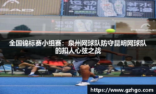 全国锦标赛小组赛：泉州网球队防守昆明网球队的扣人心弦之战