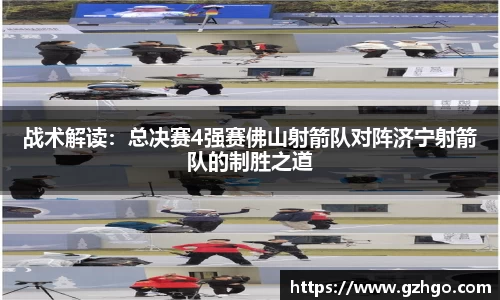 战术解读：总决赛4强赛佛山射箭队对阵济宁射箭队的制胜之道