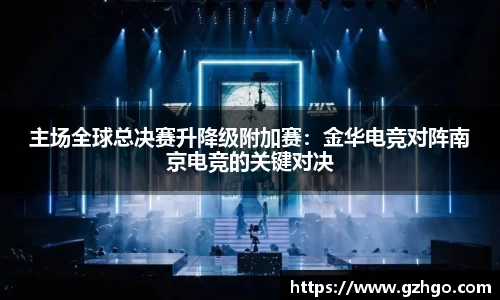 主场全球总决赛升降级附加赛：金华电竞对阵南京电竞的关键对决
