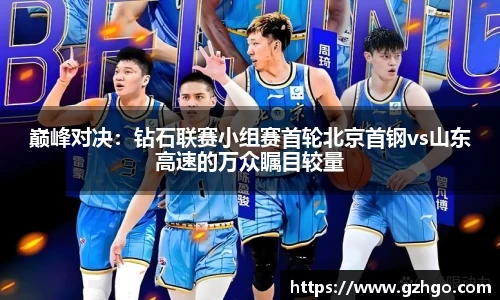 巅峰对决：钻石联赛小组赛首轮北京首钢vs山东高速的万众瞩目较量