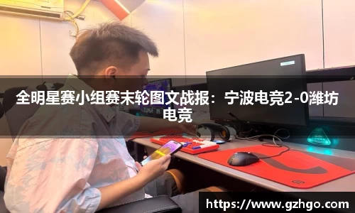 全明星赛小组赛末轮图文战报：宁波电竞2-0潍坊电竞