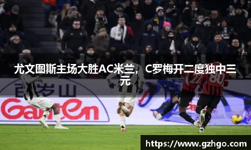 尤文图斯主场大胜AC米兰，C罗梅开二度独中三元