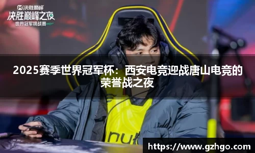 2025赛季世界冠军杯：西安电竞迎战唐山电竞的荣誉战之夜