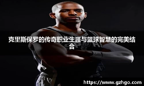 克里斯保罗的传奇职业生涯与篮球智慧的完美结合
